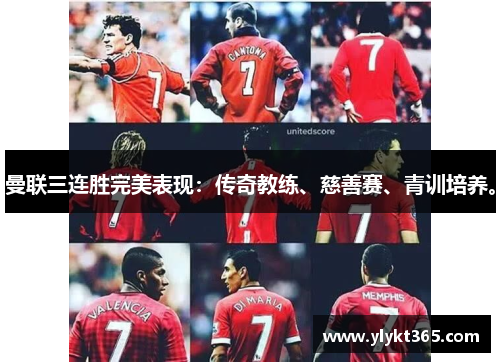 曼联三连胜完美表现：传奇教练、慈善赛、青训培养。